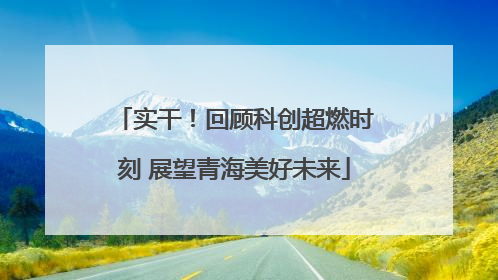 实干！回顾科创超燃时刻 展望青海美好未来