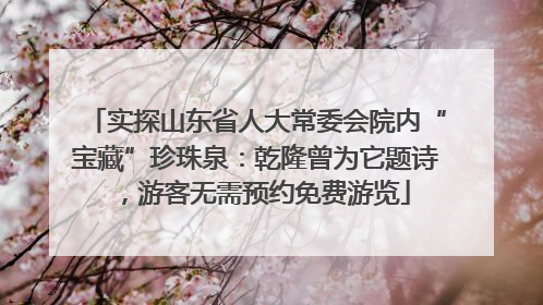 实探山东省人大常委会院内“宝藏”珍珠泉：乾隆曾为它题诗，游客无需预约免费游览