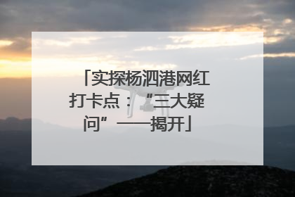 实探杨泗港网红打卡点：“三大疑问”一一揭开
