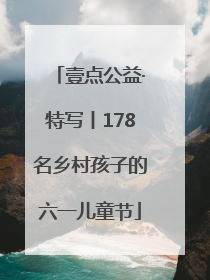 壹点公益·特写丨178名乡村孩子的六一儿童节