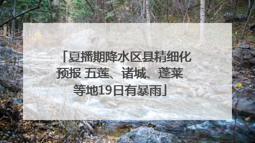 夏播期降水区县精细化预报 五莲、诸城、蓬莱等地19日有暴雨