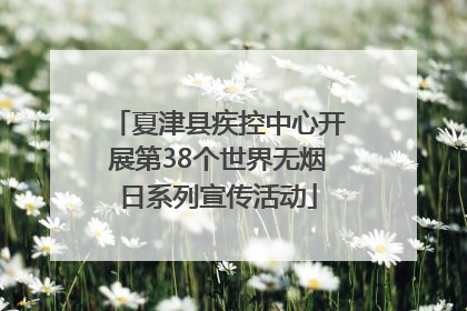 夏津县疾控中心开展第38个世界无烟日系列宣传活动