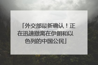 外交部最新确认！正在迅速撤离在伊朗和以色列的中国公民