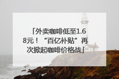 外卖咖啡低至1.68元！“百亿补贴”再次掀起咖啡价格战