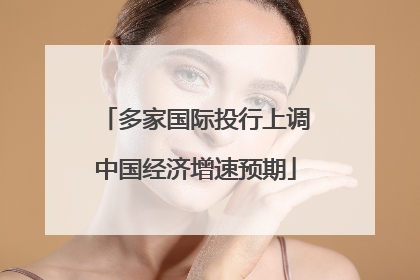 多家国际投行上调中国经济增速预期