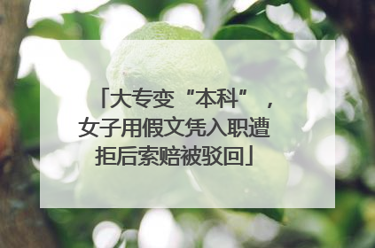 大专变“本科”，女子用假文凭入职遭拒后索赔被驳回