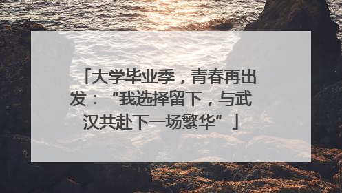 大学毕业季，青春再出发：“我选择留下，与武汉共赴下一场繁华”