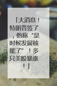 大消息！特朗普签了，他称“是时候发展核能了”！多只美股暴涨！