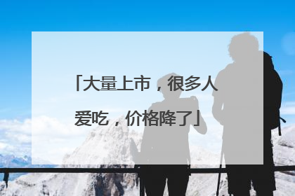 大量上市，很多人爱吃，价格降了