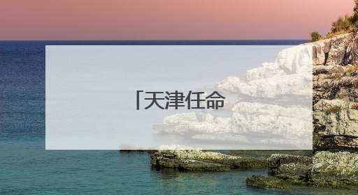 天津任命一批干部