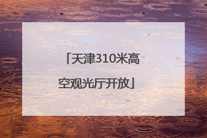 天津310米高空观光厅开放