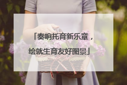 奏响托育新乐章，绘就生育友好图景