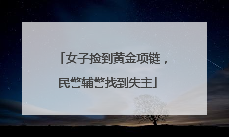 女子捡到黄金项链，民警辅警找到失主