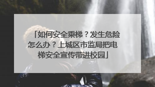 如何安全乘梯？发生危险怎么办？上城区市监局把电梯安全宣传带进校园