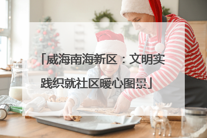 威海南海新区：文明实践织就社区暖心图景