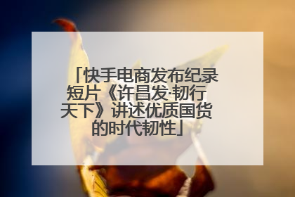 快手电商发布纪录短片《许昌发·韧行天下》讲述优质国货的时代韧性