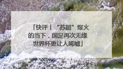 快评丨“苏超”爆火的当下，国足再次无缘世界杯更让人唏嘘