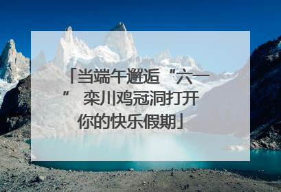当端午邂逅“六一” 栾川鸡冠洞打开你的快乐假期