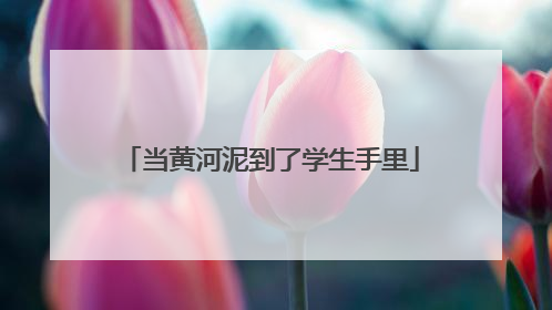 当黄河泥到了学生手里