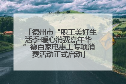 德州市“职工美好生活季·暖心消费嘉年华”德百家电惠工专项消费活动正式启动