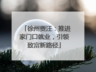 徐州贾汪：推进家门口就业，引领致富新路径