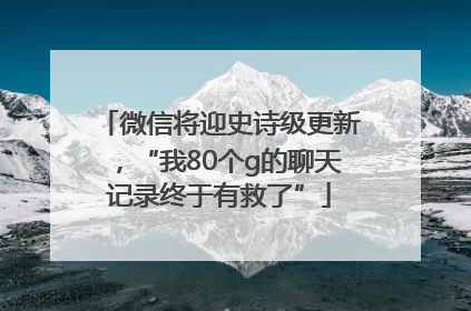 微信将迎史诗级更新，“我80个g的聊天记录终于有救了”