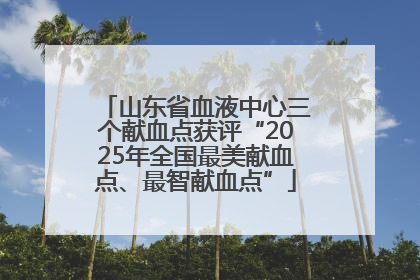 山东省血液中心三个献血点获评“2025年全国最美献血点、最智献血点”