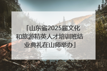 山东省2025届文化和旅游精英人才培训班结业典礼在山师举办