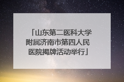 山东第二医科大学附属济南市第四人民医院揭牌活动举行