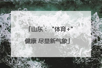 山东：“体育+”健康 尽显新气象