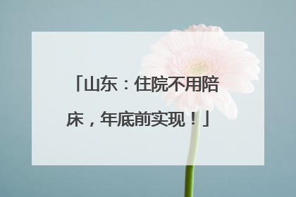 山东：住院不用陪床，年底前实现！