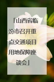 山西省临汾市召开重点交通项目用地保障座谈会