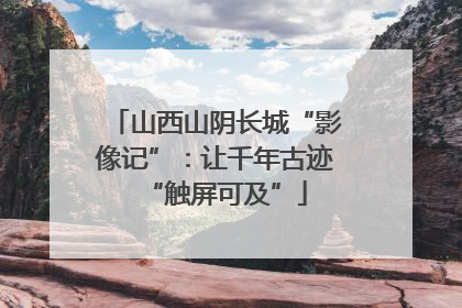 山西山阴长城“影像记”：让千年古迹“触屏可及”