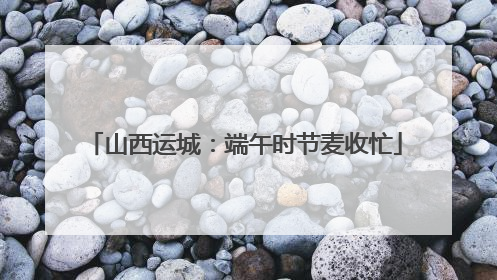 山西运城：端午时节麦收忙