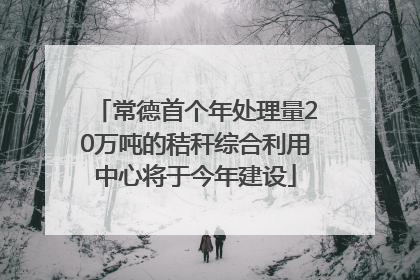 常德首个年处理量20万吨的秸秆综合利用中心将于今年建设