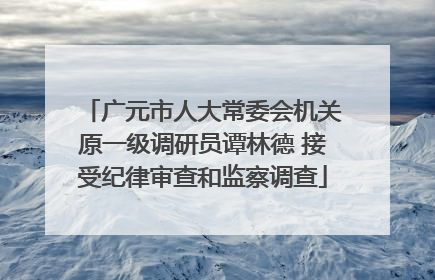 广元市人大常委会机关原一级调研员谭林德 接受纪律审查和监察调查