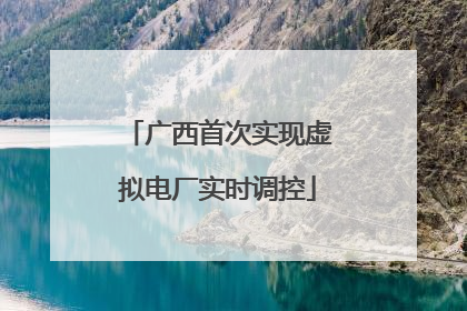 广西首次实现虚拟电厂实时调控