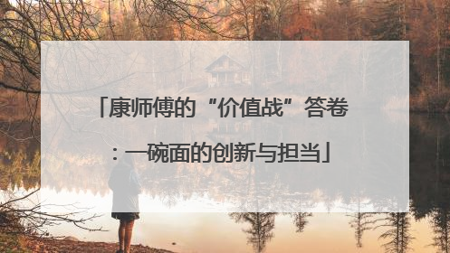 康师傅的“价值战”答卷：一碗面的创新与担当