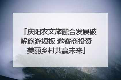 庆阳农文旅融合发展破解旅游短板 邀客商投资美丽乡村共赢未来