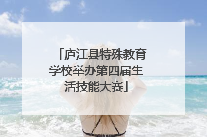庐江县特殊教育学校举办第四届生活技能大赛