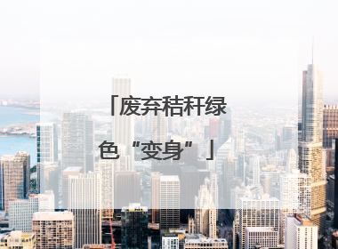 废弃秸秆绿色“变身”