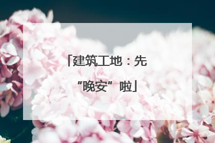 建筑工地：先“晚安”啦