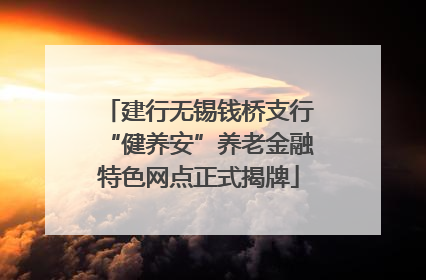 建行无锡钱桥支行“健养安”养老金融特色网点正式揭牌