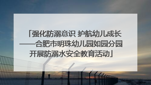 强化防溺意识 护航幼儿成长——合肥市明珠幼儿园如园分园开展防溺水安全教育活动