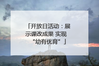 开放日活动：展示课改成果 实现“幼有优育”