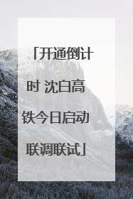开通倒计时 沈白高铁今日启动联调联试