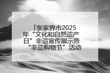 张家界市2025年“文化和自然遗产日”非遗宣传展示暨“非遗购物节”活动在慈利县盛大启幕