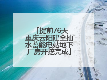 提前76天 重庆云阳建全抽水蓄能电站地下厂房开挖完成
