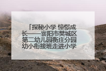 探秘小学 憧憬成长——襄阳市樊城区第二幼儿园衡庄分园幼小衔接班走进小学开展参观体验活动