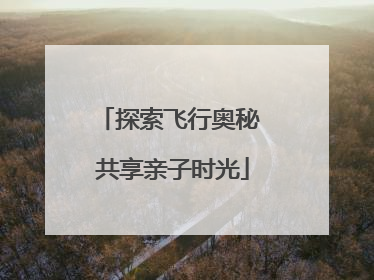 探索飞行奥秘 共享亲子时光